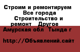 Строим и ремонтируем - Все города Строительство и ремонт » Другое   . Амурская обл.,Тында г.